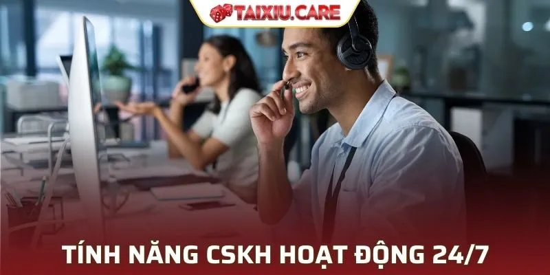 Bộ phận chăm sóc khách hàng 24/7 mọi lúc mọi nơi