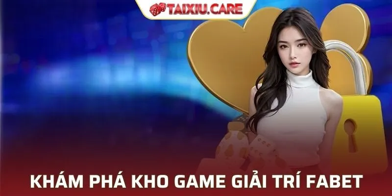 Kho game giải trí độc quyền FABET sở hữu