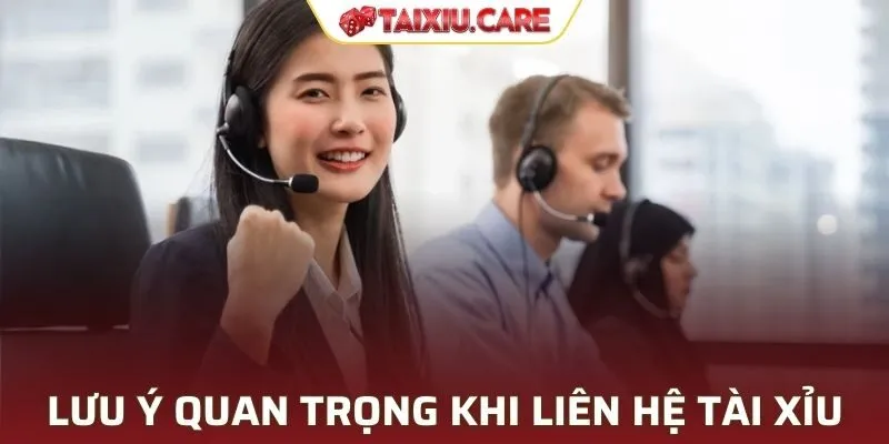 Lưu ý quan trọng khi liên hệ với Tài Xỉu