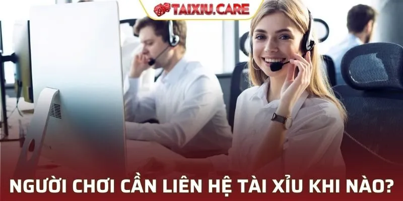 Người chơi cần liên hệ Tài Xỉu khi nào?
