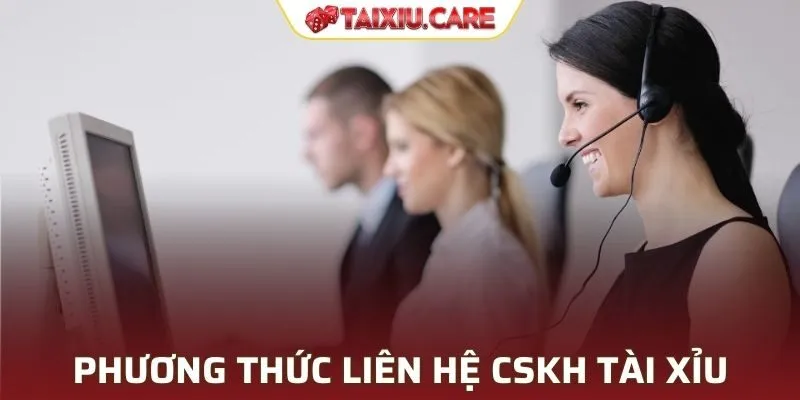 Phương thức liên hệ CSKH Tài Xỉu phổ biến