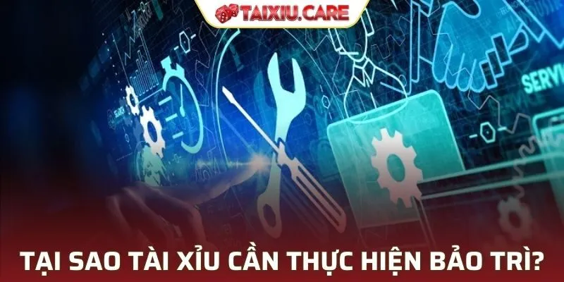 Tại sao Tài Xỉu cần thực hiện quá trình bảo trì?