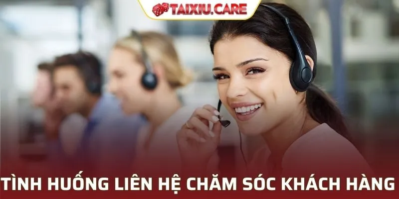 Tình huống phải liên hệ chăm sóc khách hàng Tài Xỉu